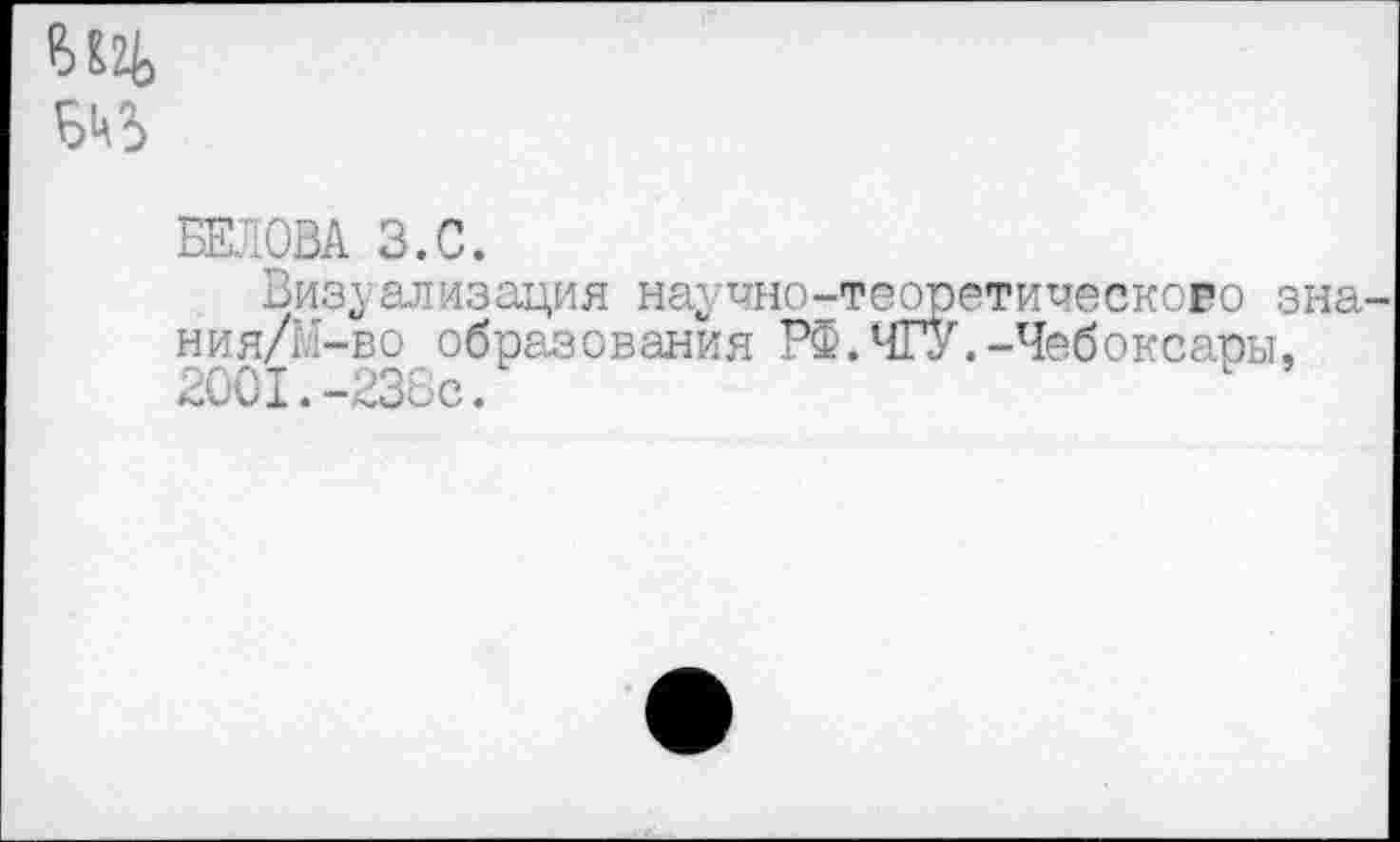 ﻿вед
БкВ
БЕ З.С.
Визуализация научно-теоретическоео зна ния/М-во образования РФ.ЧТУ.-Чебоксары, 2001.-238с.